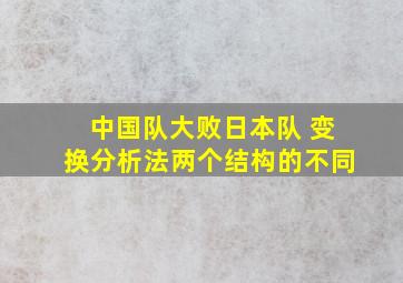 中国队大败日本队 变换分析法两个结构的不同